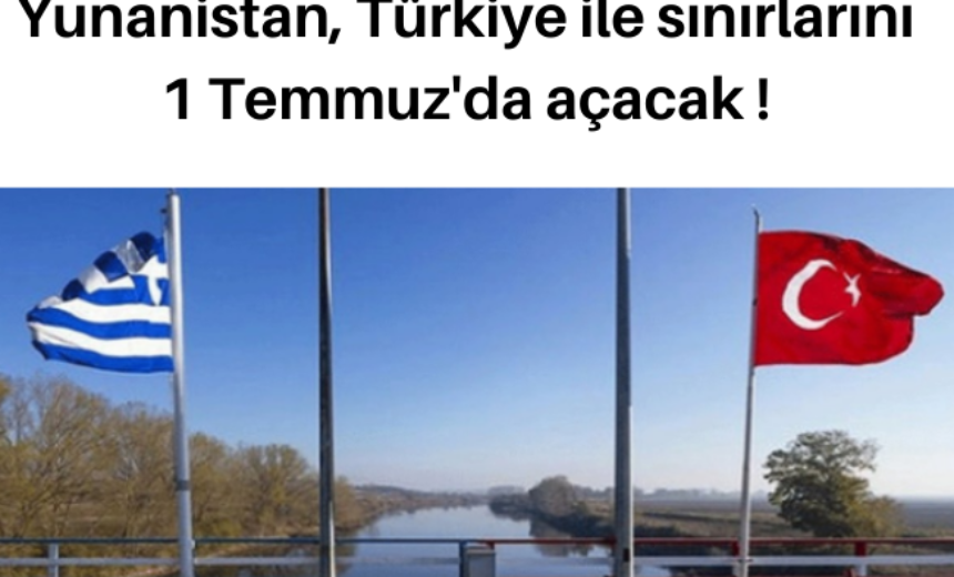 Yunanistan, Türkiye ile sınırlarını 1 Temmuz’da açacak ! img