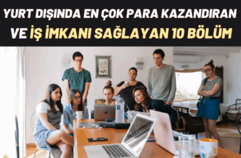 Yurt dışında En Çok Para Kazandıran ve İş Fırsatı Sunan 10 Bölüm