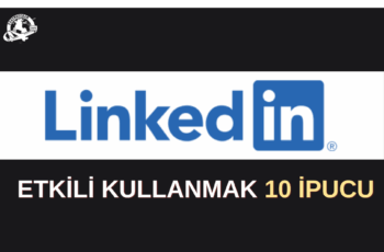 LinkedIn Etkili Kullanmak İçin 10 İpucu